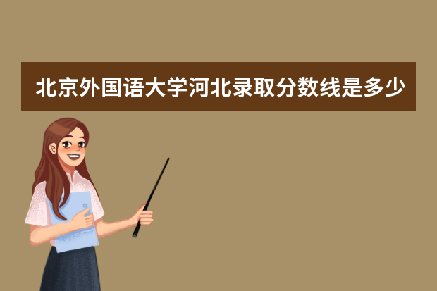 北京外国语大学河北录取分数线是多少 北京外国语大学河北招生人数多少